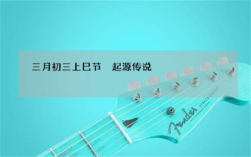 三月初三上巳节 起源传说